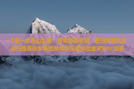 《第一次舟山出发！看完这篇攻略，四日游重庆自由行路犀张家界旅游带你深度体验重庆WFC观景台》