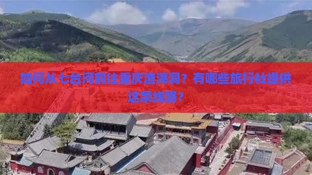如何从七台河前往重庆渣滓洞？有哪些旅行社提供这条线路？