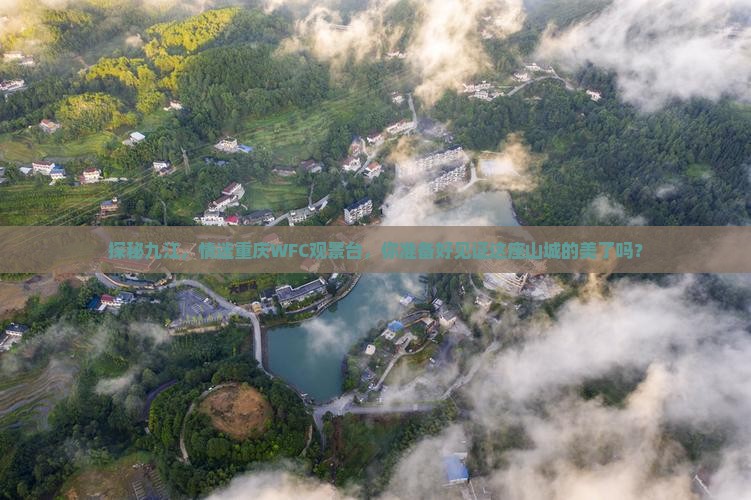 探秘九江,情迷重庆WFC观景台,你准备好见证这座山城的美了吗? 探秘九江,情迷重庆WFC观景台,你准备好见证这座山城的美了吗?