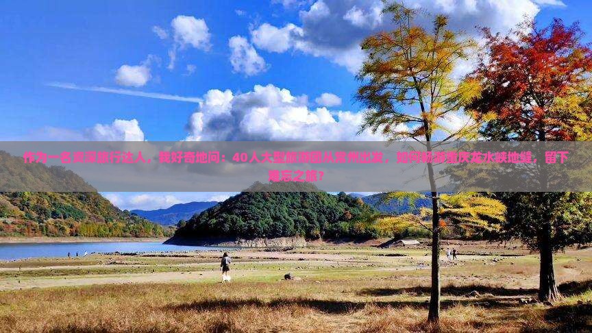 作为一名资深旅行达人,我好奇地问:40人大型旅游团从常州出发,如何畅游重庆龙水峡地缝,留下难忘之旅? 作为一名资深旅行达人,我好奇地问:40人大型旅游团从常州出发,如何畅游重庆龙水峡地缝,留下难忘之旅?