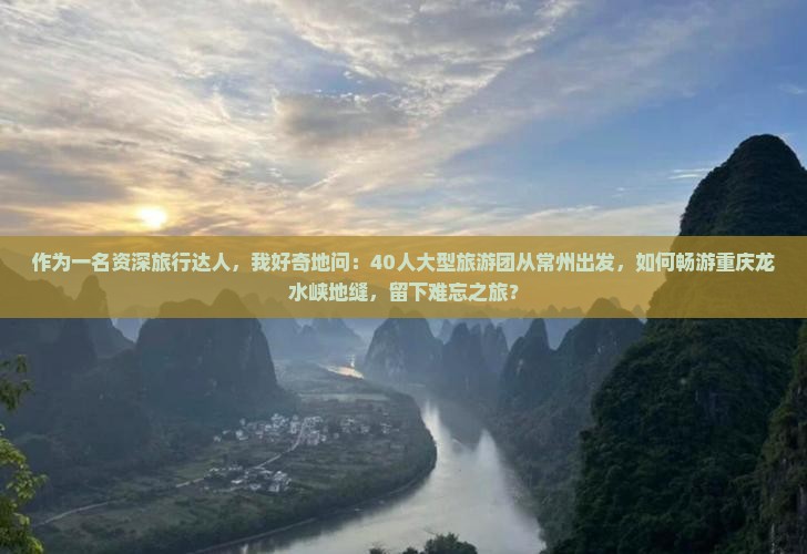 作为一名资深旅行达人,我好奇地问:40人大型旅游团从常州出发,如何畅游重庆龙水峡地缝,留下难忘之旅? 作为一名资深旅行达人,我好奇地问:40人大型旅游团从常州出发,如何畅游重庆龙水峡地缝,留下难忘之旅?