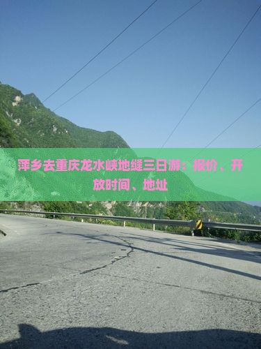 萍乡去重庆龙水峡地缝三日游:报价、开放时间、地址 萍乡去重庆龙水峡地缝三日游:报价、开放时间、地址