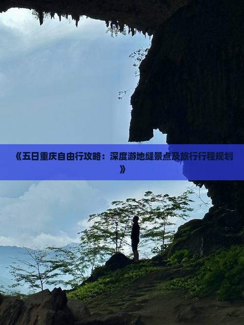 《五日重庆自由行攻略:深度游地缝景点及旅行行程规划》 《五日重庆自由行攻略:深度游地缝景点及旅行行程规划》