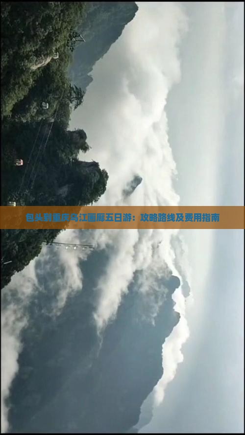 包头到重庆乌江画廊五日游:攻略路线及费用指南 包头到重庆乌江画廊五日游:攻略路线及费用指南