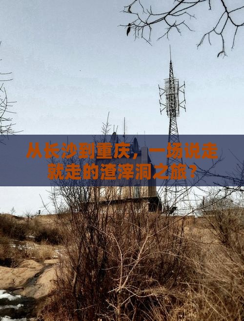 从长沙到重庆，一场说走就走的渣滓洞之旅？