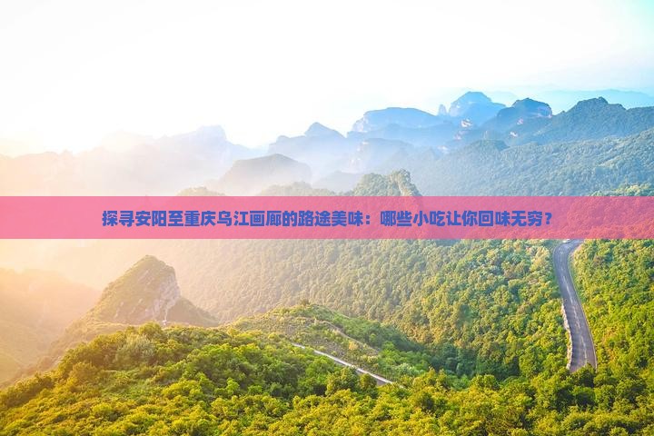 探寻安阳至重庆乌江画廊的路途美味：哪些小吃让你回味无穷？