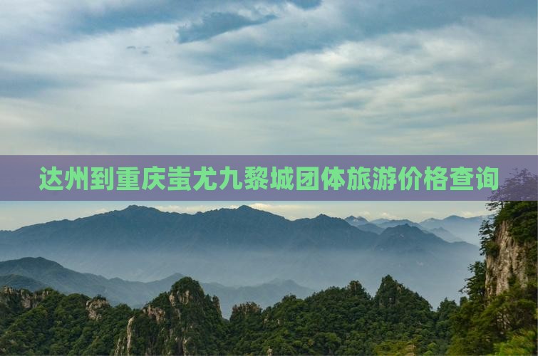 达州到重庆蚩尤九黎城团体旅游价格查询