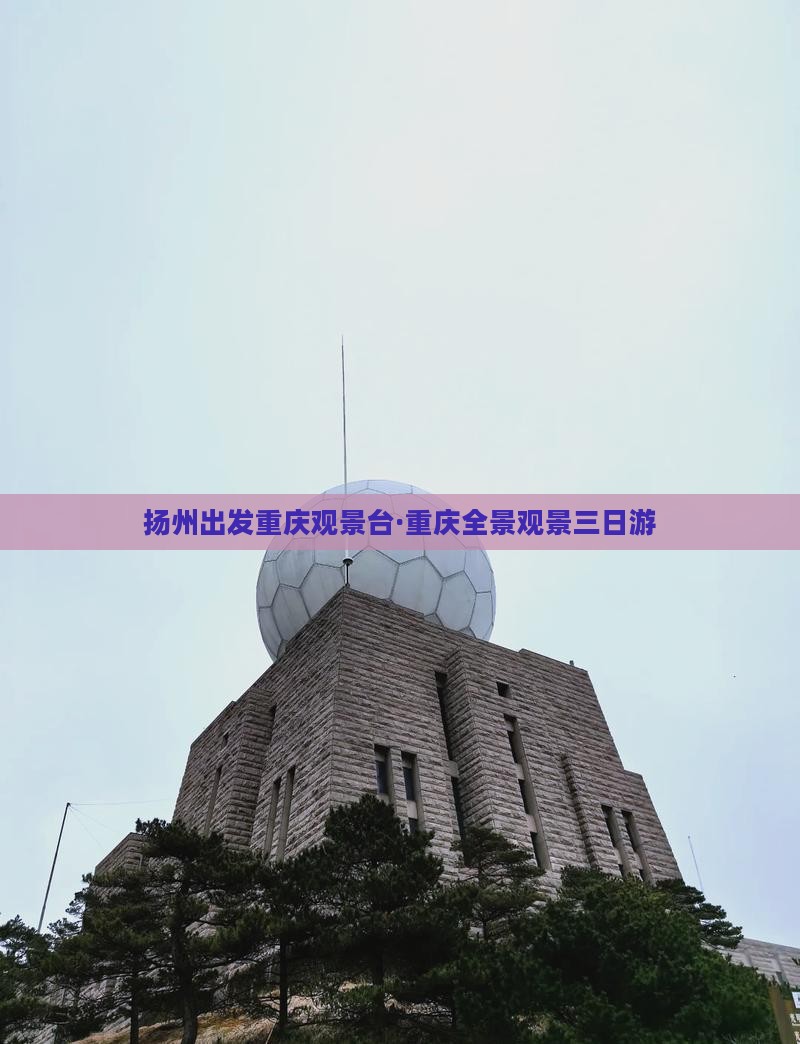 扬州出发重庆观景台·重庆全景观景三日游