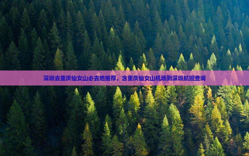 深圳去重庆仙女山必去地推荐，含重庆仙女山机场到深圳航班查询