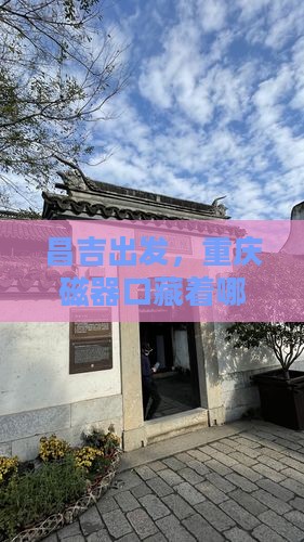 昌吉出发，重庆磁器口藏着哪些迷人玩法？