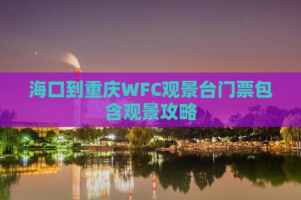 海口到重庆WFC观景台门票包含观景攻略