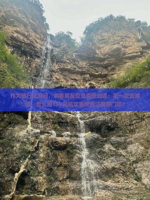作为旅行社顾问，游客朋友您是否想知道：第一次去湘潭，怎么用150元搞定重庆两江夜游门票？