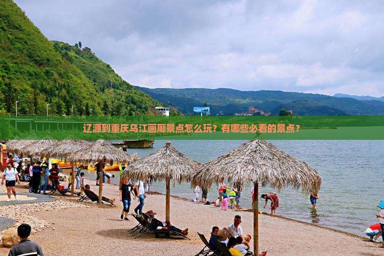 辽源到重庆乌江画廊景点怎么玩？有哪些必看的景点？
