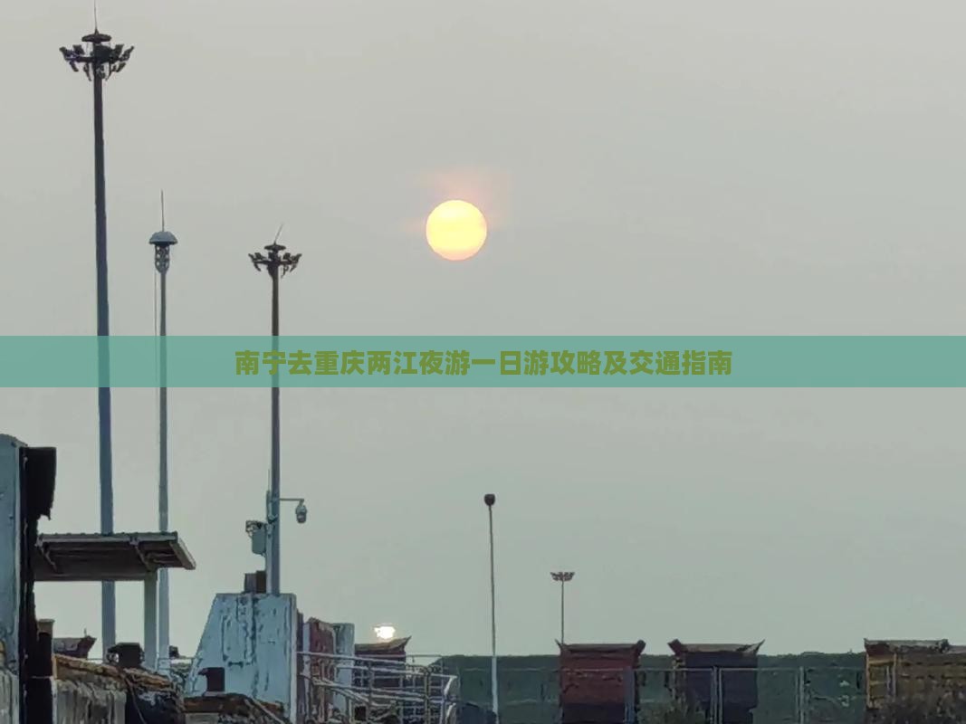 南宁去重庆两江夜游一日游攻略及交通指南