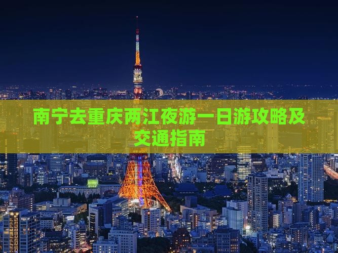 南宁去重庆两江夜游一日游攻略及交通指南