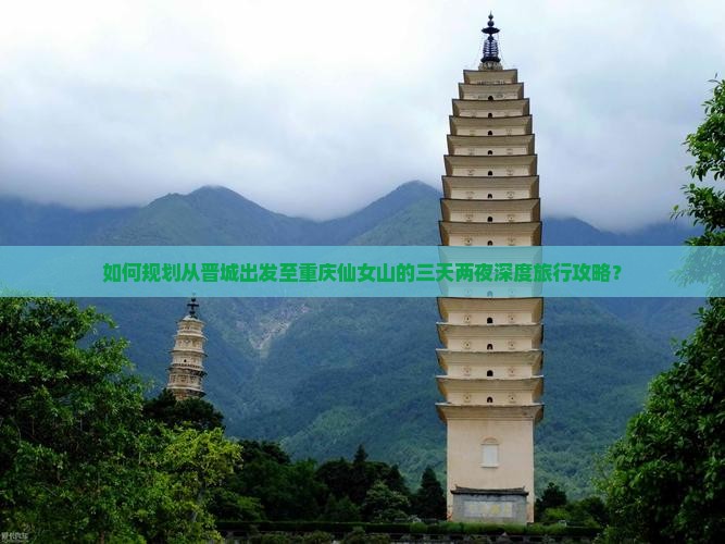 如何规划从晋城出发至重庆仙女山的三天两夜深度旅行攻略？