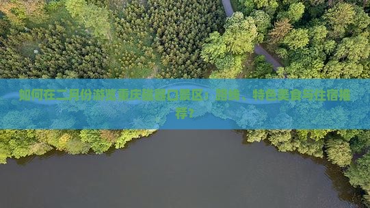 如何在二月份游览重庆磁器口景区：路线、特色美食与住宿推荐？