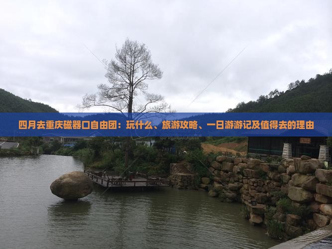 四月去重庆磁器口自由团：玩什么、旅游攻略、一日游游记及值得去的理由