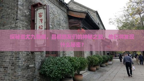 探秘蚩尤九黎城，昌都旅友们的神秘之旅，他们将发现什么秘密？