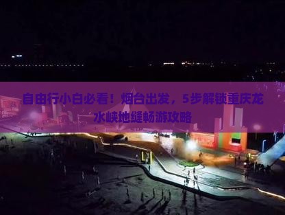 自由行小白必看！烟台出发，5步解锁重庆龙水峡地缝畅游攻略