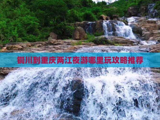 铜川到重庆两江夜游哪里玩攻略推荐