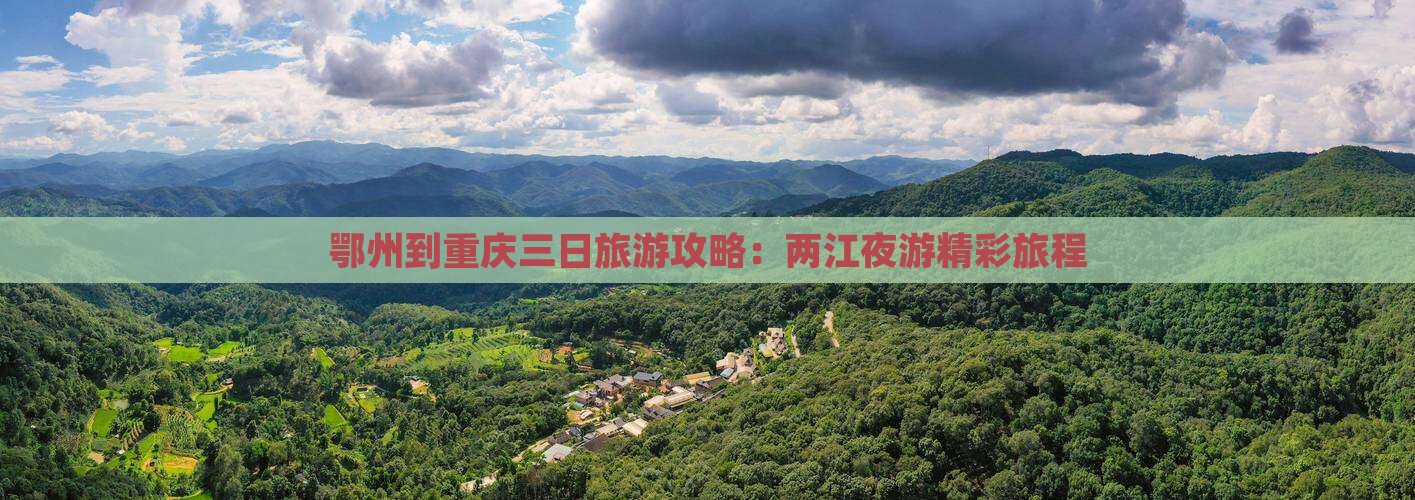 鄂州到重庆三日旅游攻略：两江夜游精彩旅程