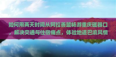 如何用两天时间从阿拉善盟畅游重庆磁器口，解决交通与住宿痛点，体验地道巴渝风情？