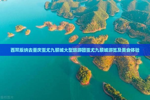 西双版纳去重庆蚩尤九黎城大型旅游团蚩尤九黎城游览及美食体验