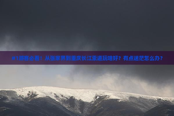#1游客必看！从张家界到重庆长江索道玩啥好？有点迷茫怎么办？