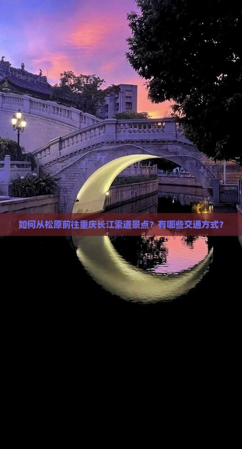如何从松原前往重庆长江索道景点？有哪些交通方式？