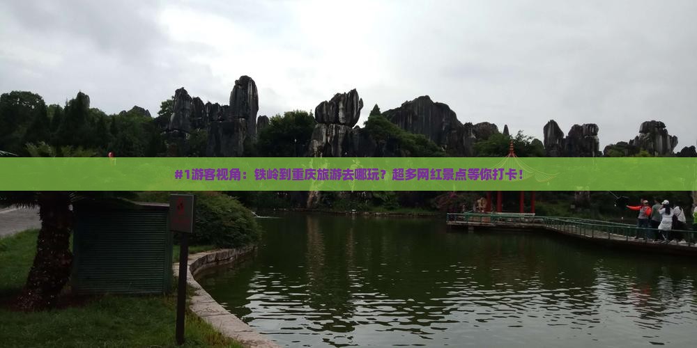#1游客视角：铁岭到重庆旅游去哪玩？超多网红景点等你打卡！
