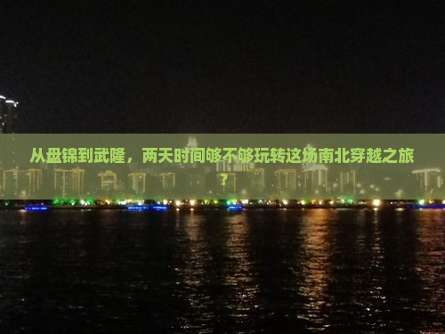 从盘锦到武隆，两天时间够不够玩转这场南北穿越之旅？