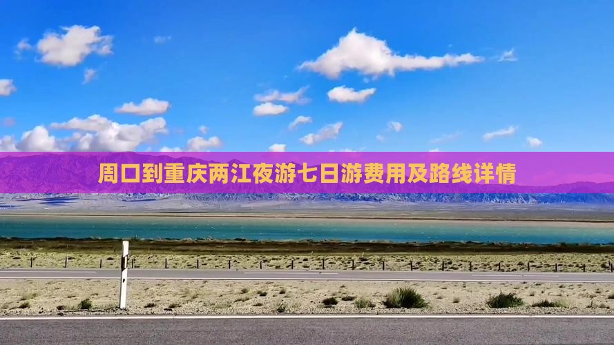 周口到重庆两江夜游七日游费用及路线详情