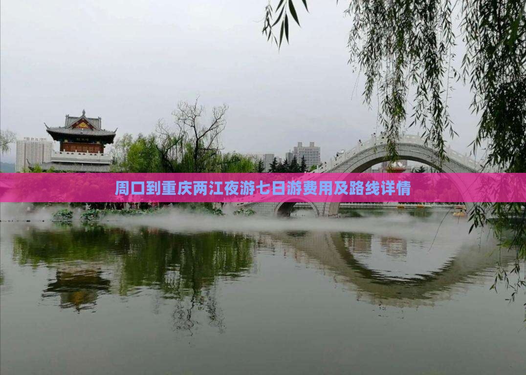 周口到重庆两江夜游七日游费用及路线详情