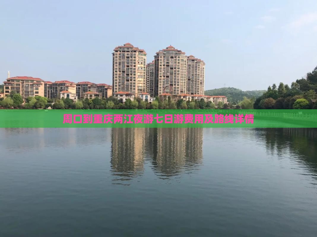 周口到重庆两江夜游七日游费用及路线详情