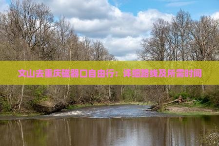 文山去重庆磁器口自由行：详细路线及所需时间