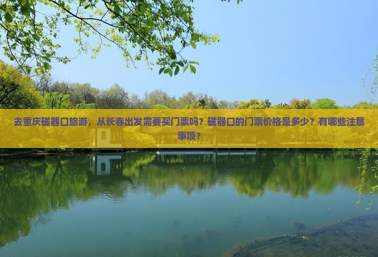 去重庆磁器口旅游，从长春出发需要买门票吗？磁器口的门票价格是多少？有哪些注意事项？