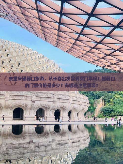 去重庆磁器口旅游，从长春出发需要买门票吗？磁器口的门票价格是多少？有哪些注意事项？