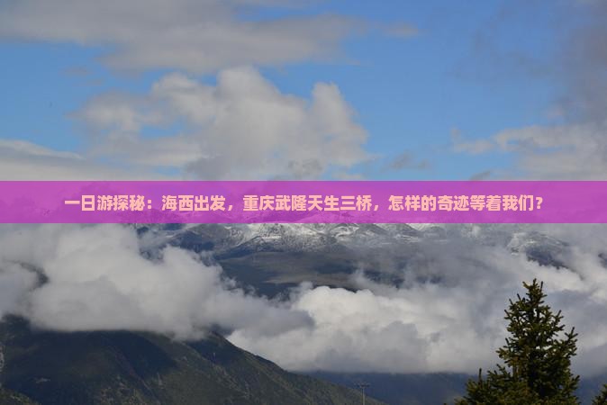 一日游探秘：海西出发，重庆武隆天生三桥，怎样的奇迹等着我们？