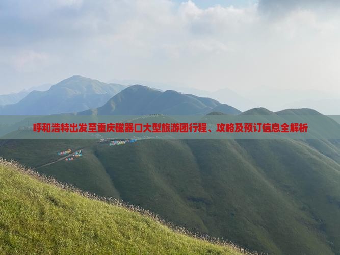 呼和浩特出发至重庆磁器口大型旅游团行程、攻略及预订信息全解析