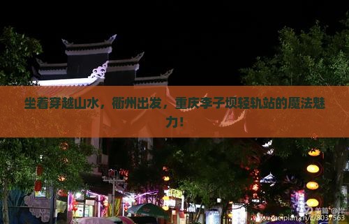 坐着穿越山水，衢州出发，重庆李子坝轻轨站的魔法魅力！