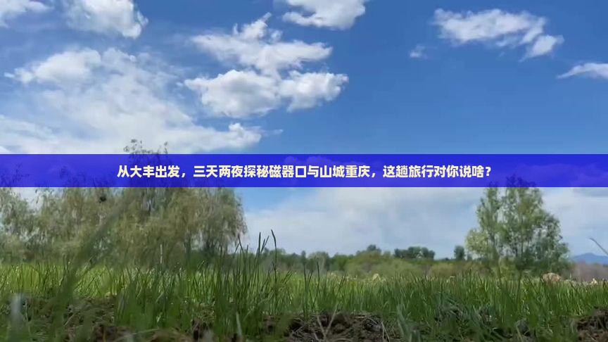 从大丰出发，三天两夜探秘磁器口与山城重庆，这趟旅行对你说啥？