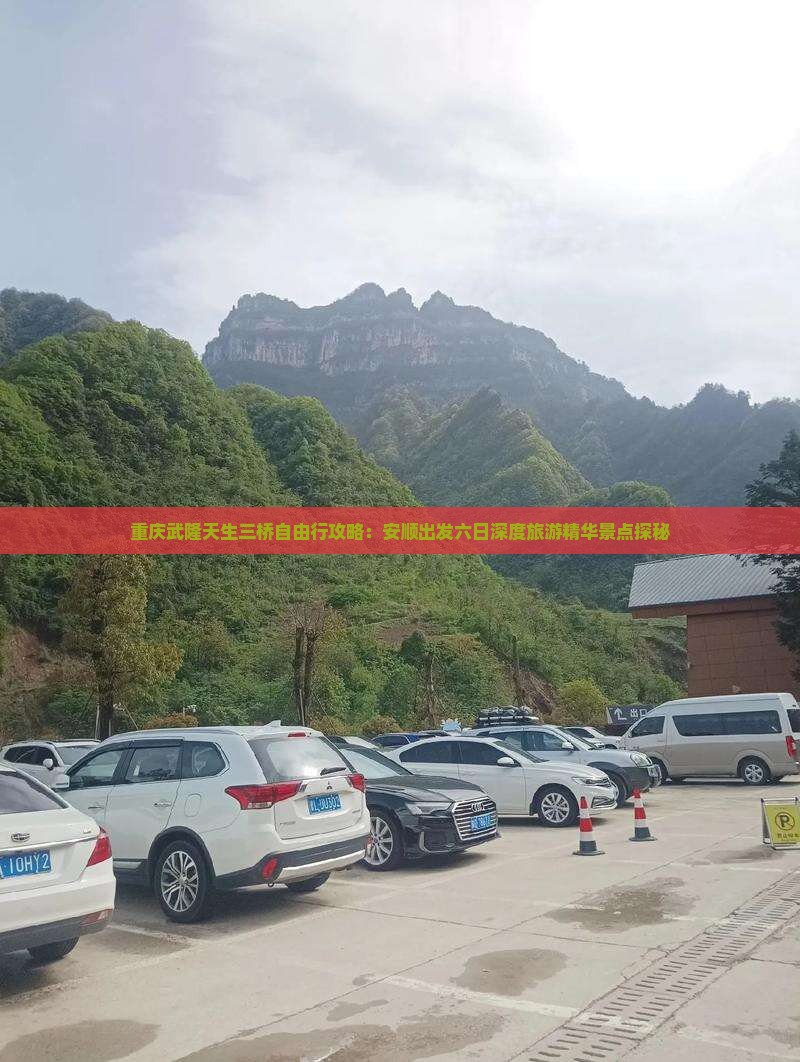 重庆武隆天生三桥自由行攻略：安顺出发六日深度旅游精华景点探秘