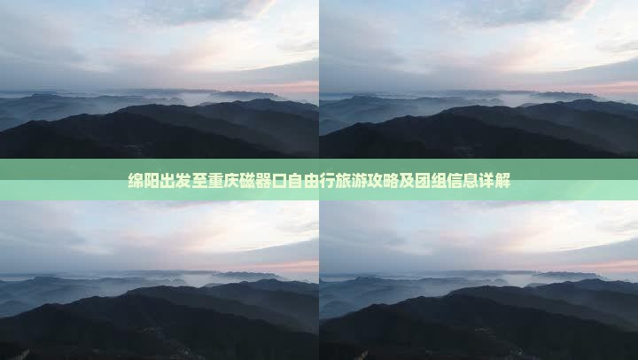 绵阳出发至重庆磁器口自由行旅游攻略及团组信息详解