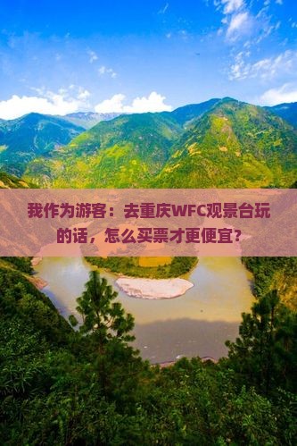 我作为游客：去重庆WFC观景台玩的话，怎么买票才更便宜？