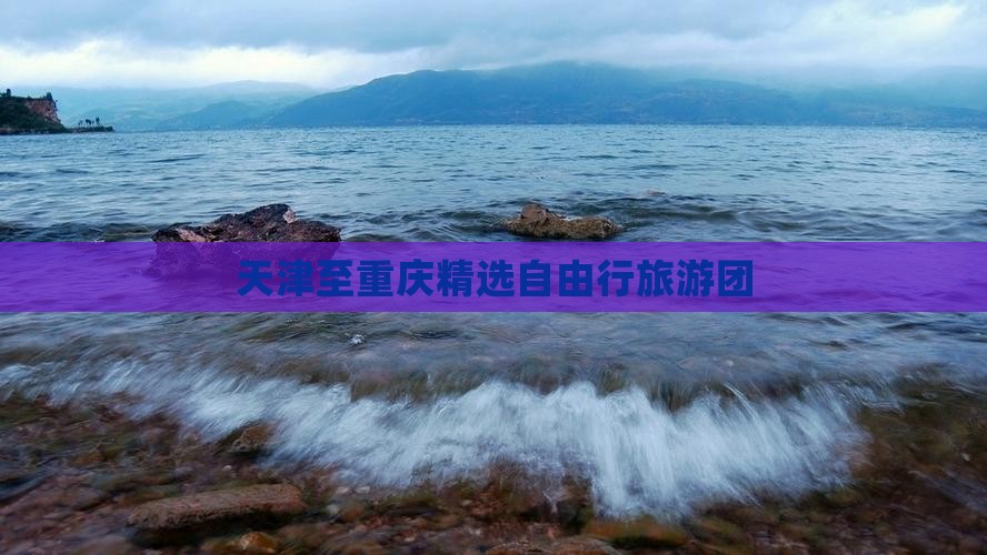 天津至重庆精选自由行旅游团