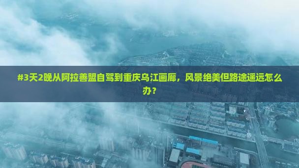 阿拉善盟到重庆乌江画廊个人游