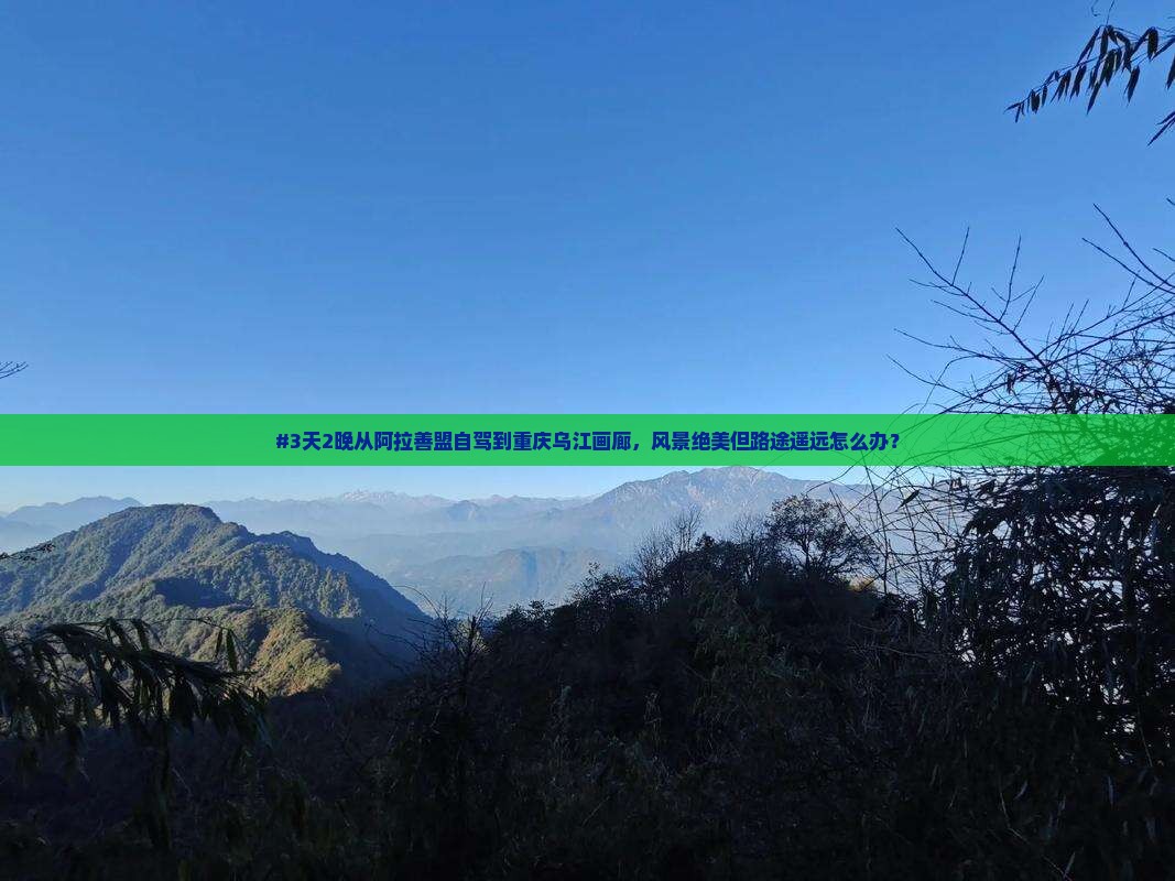 阿拉善盟到重庆乌江画廊个人游