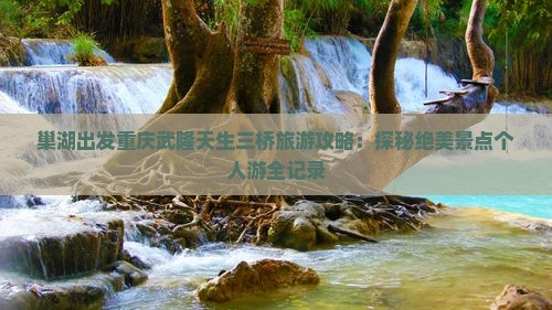 巢湖去重庆武隆天生三桥个人游