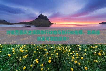 济南到重庆渣滓洞旅行社